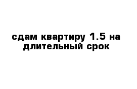 сдам квартиру 1.5 на длительный срок